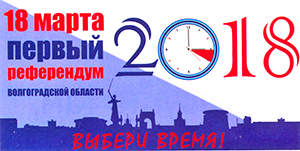 18 марта 2018 года состоится первый референдум Волгоградской области «Выбери время!»